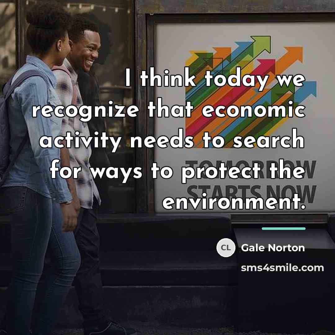 “I think today we recognize that economic activity needs to…” quote by Gale Norton