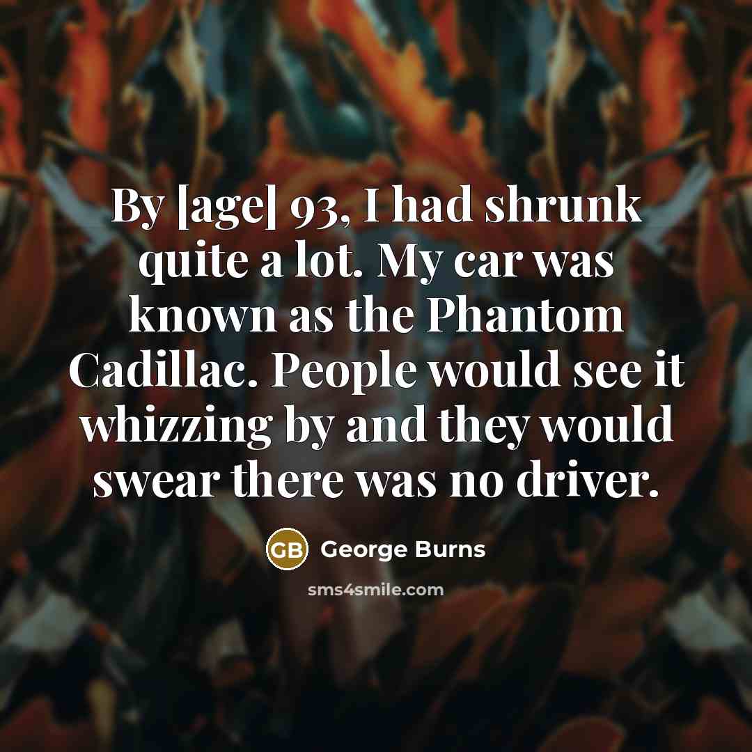 “By [age] 93, I had shrunk quite a lot. My…” quote by George Burns
