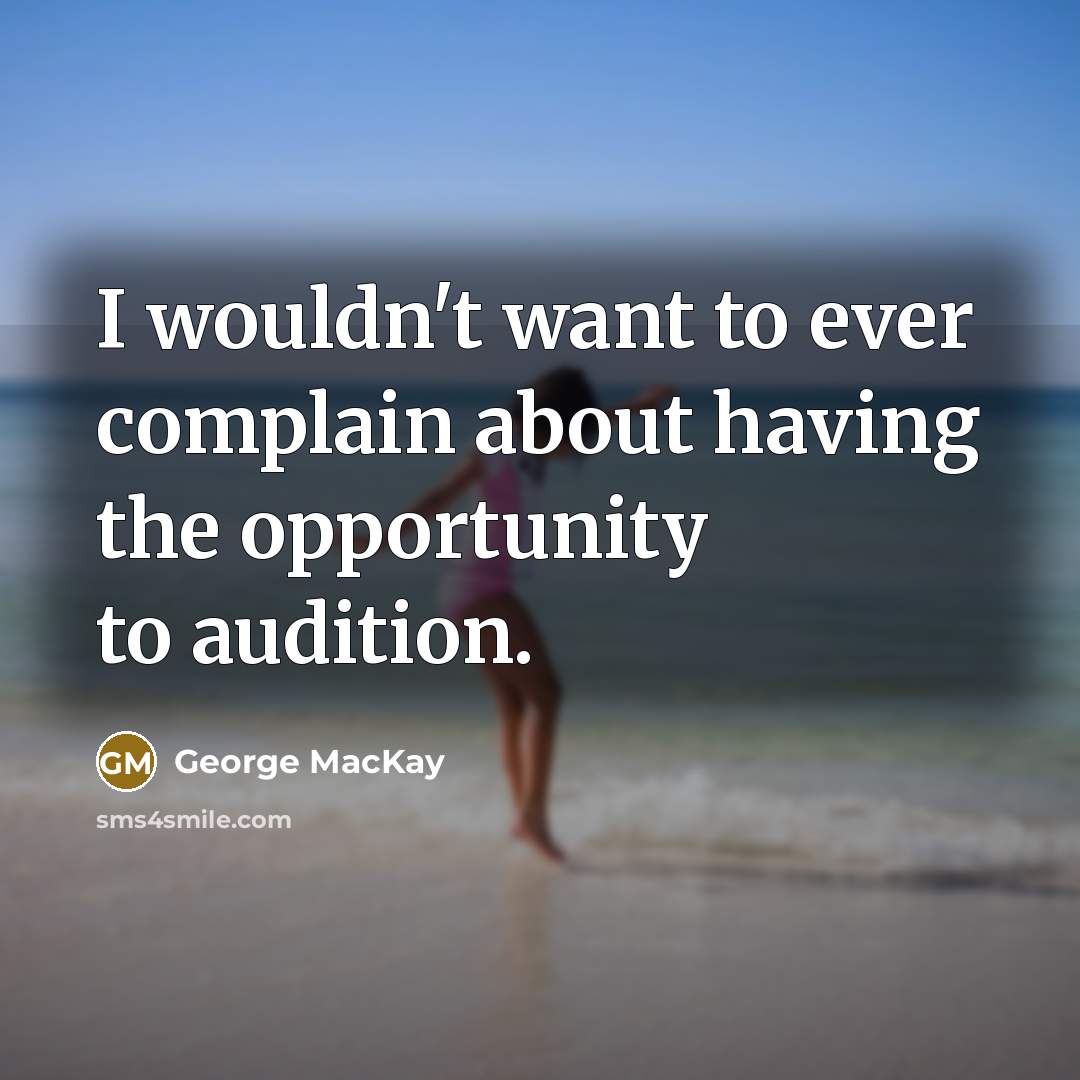 “I wouldn't want to ever complain about having the opportunity…” quote by George MacKay