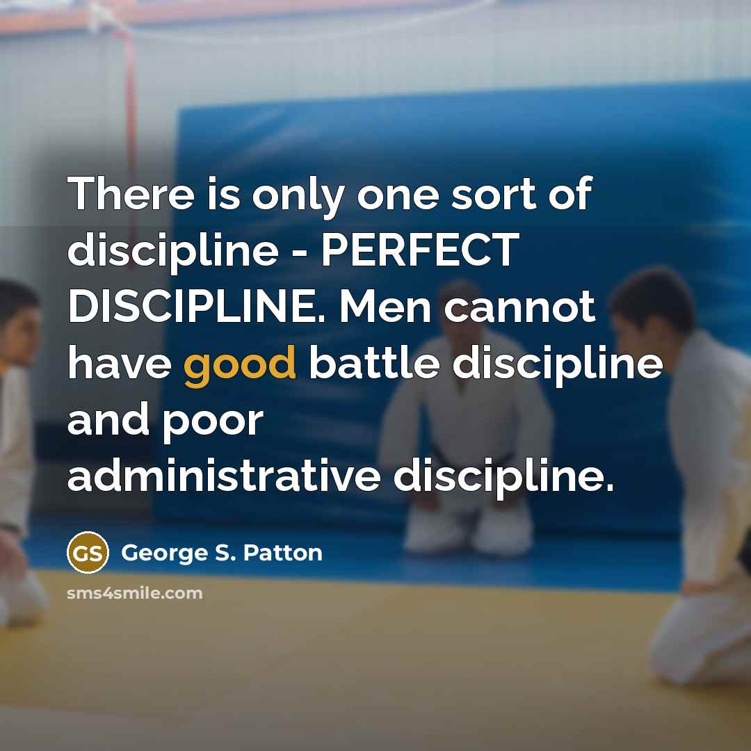 “There is only one sort of discipline - PERFECT DISCIPLINE.…” quote by George S. Patton