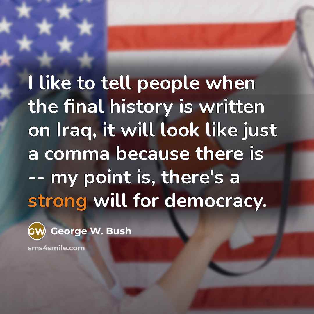 “I like to tell people when the final history is…” quote by George W. Bush