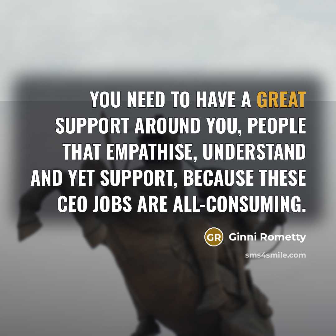 “You need to have a great support around you, people…” quote by Ginni Rometty