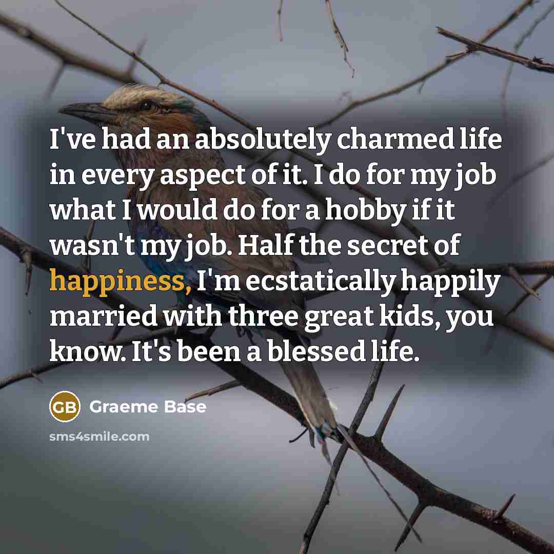 “I've had an absolutely charmed life in every aspect of…” quote by Graeme Base