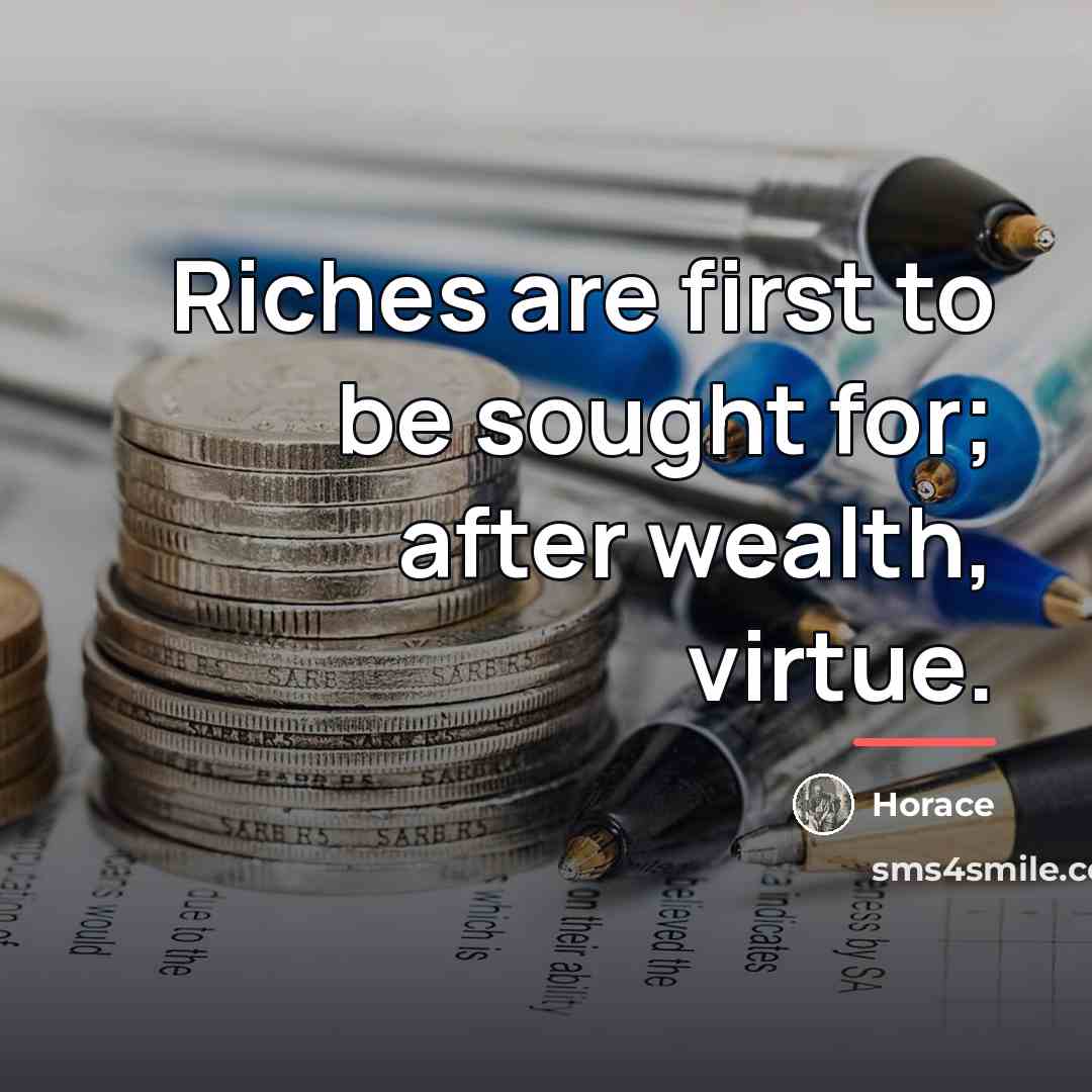 “Riches are first to be sought for; after wealth, virtue.…” quote by Horace