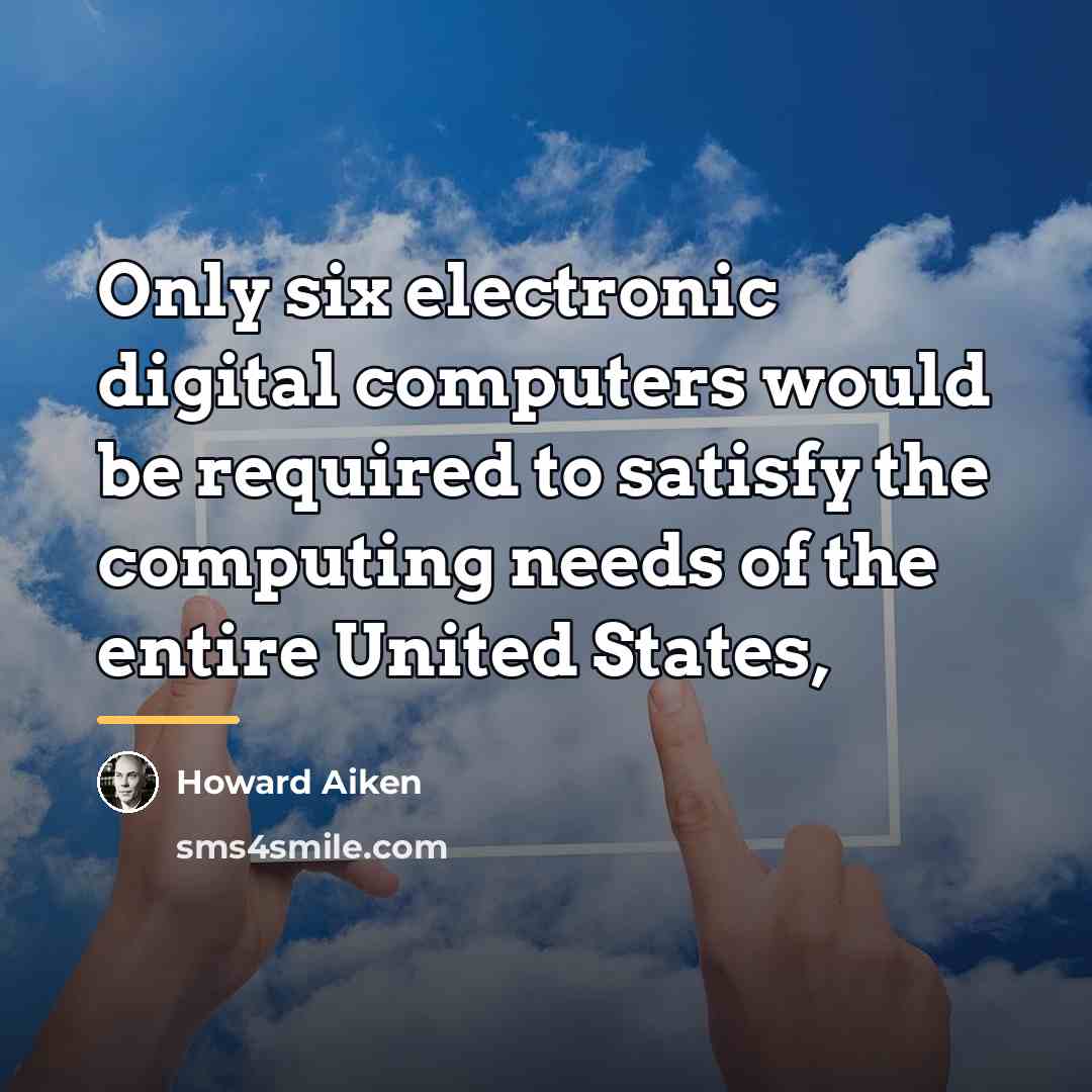 “Only six electronic digital computers would be required to satisfy…” quote by Howard Aiken