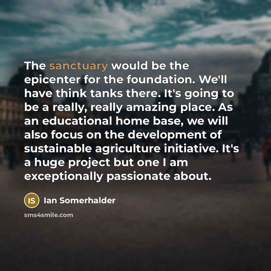 “The sanctuary would be the epicenter for the foundation. We'll…” quote by Ian Somerhalder