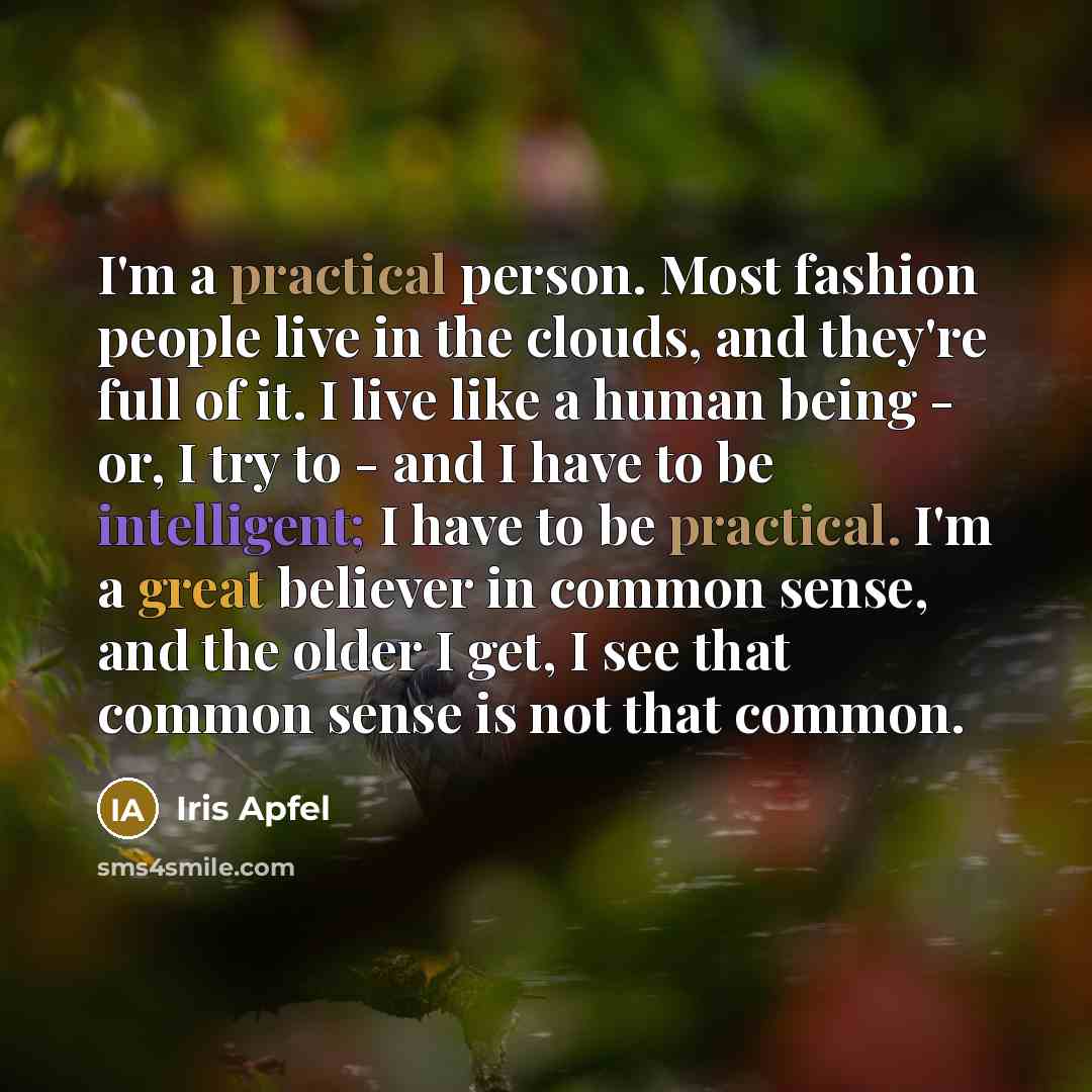 “I'm a practical person. Most fashion people live in the…” quote by Iris Apfel