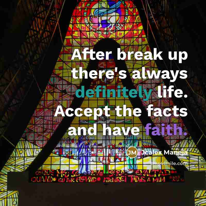 “After break up there's always definitely life. Accept the facts and have faith.” quote by Jcalex Maneja