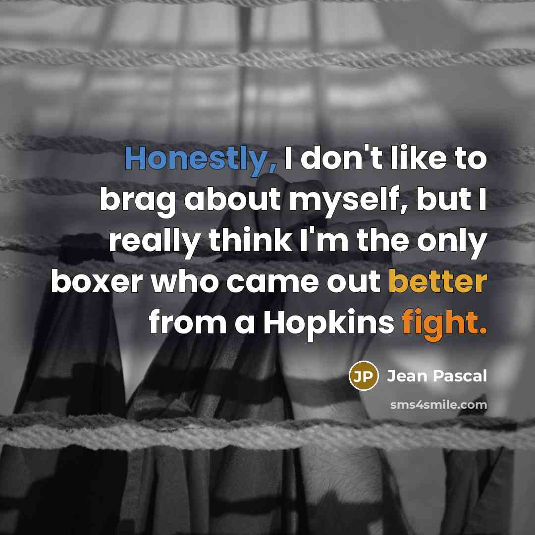 “Honestly, I don't like to brag about myself, but I really think I'm the only boxer who came out better from a Hopkins fight.” quote by Jean Pascal
