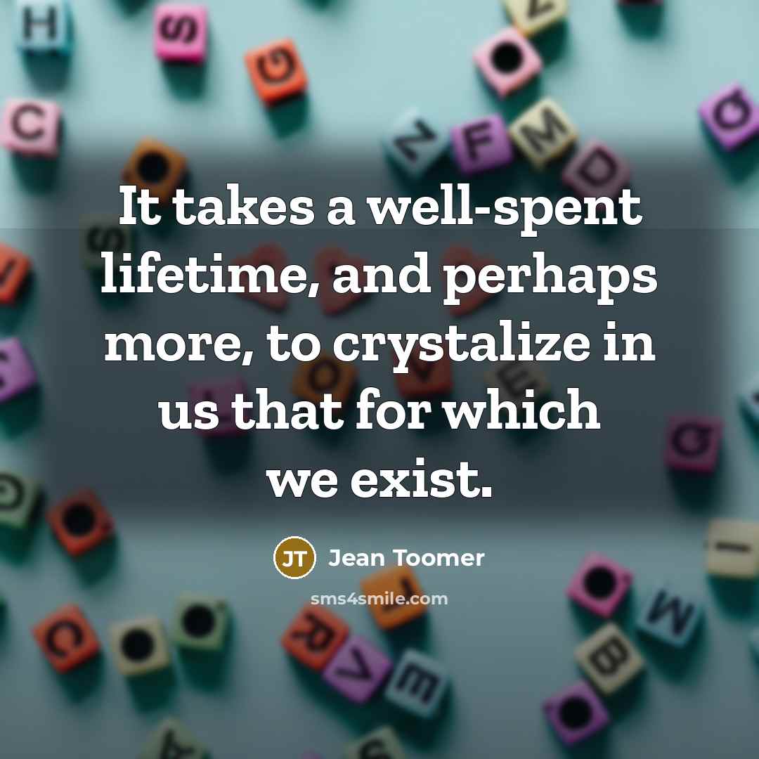 “It takes a well-spent lifetime, and perhaps more, to crystalize…” quote by Jean Toomer