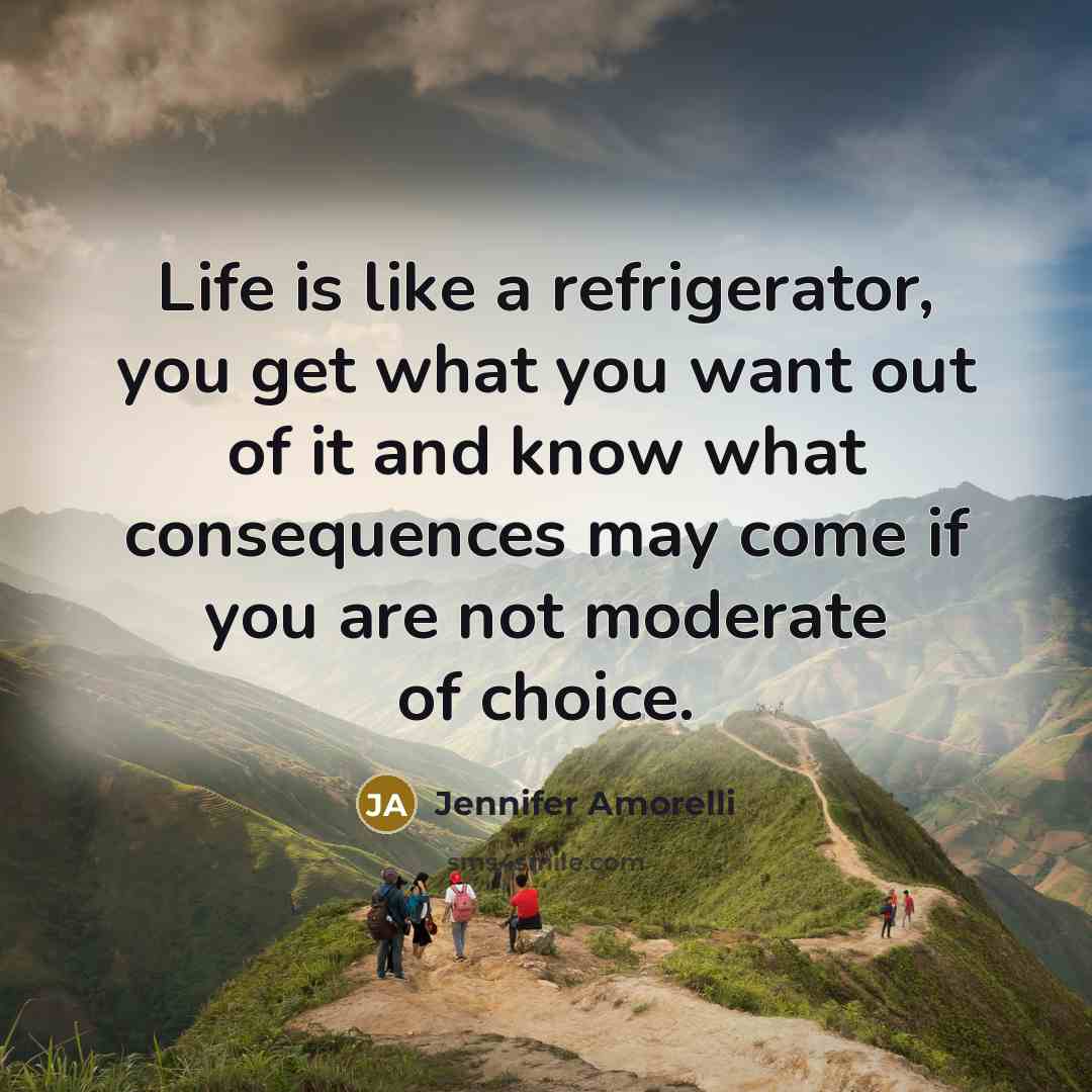 “Life is like a refrigerator, you get what you want…” quote by Jennifer Amorelli