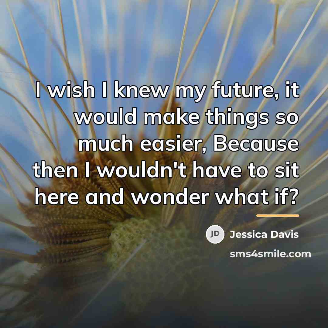 “I wish I knew my future, it would make things…” quote by Jessica Davis