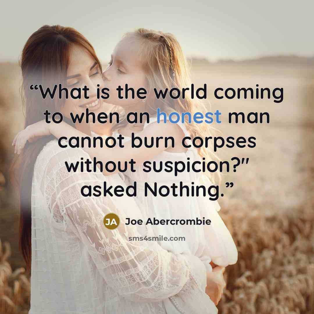 “What is the world coming to when an honest man cannot burn corpses without suspicion?" asked Nothing.” quote by Joe Abercrombie