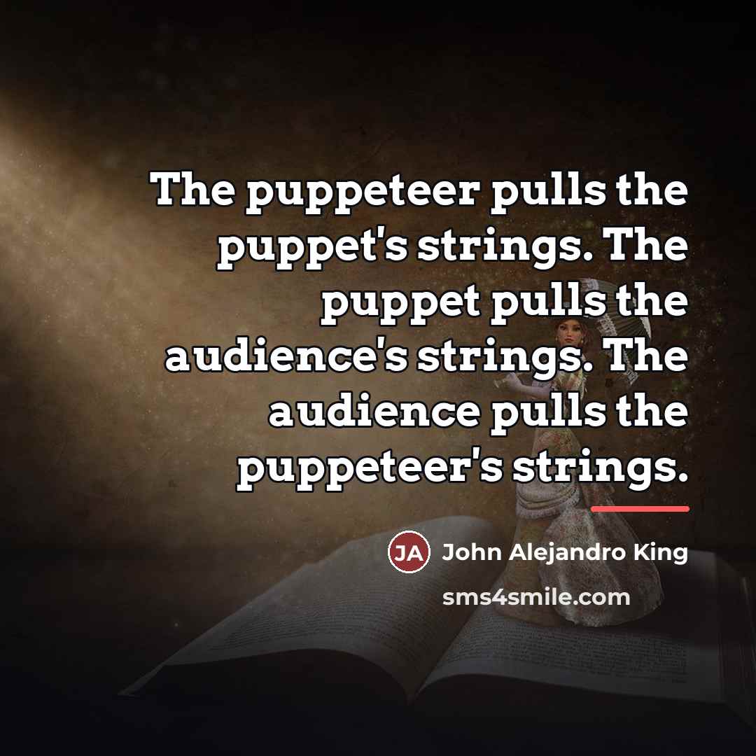 “The puppeteer pulls the puppet's strings. The puppet pulls the…” quote by John Alejandro King