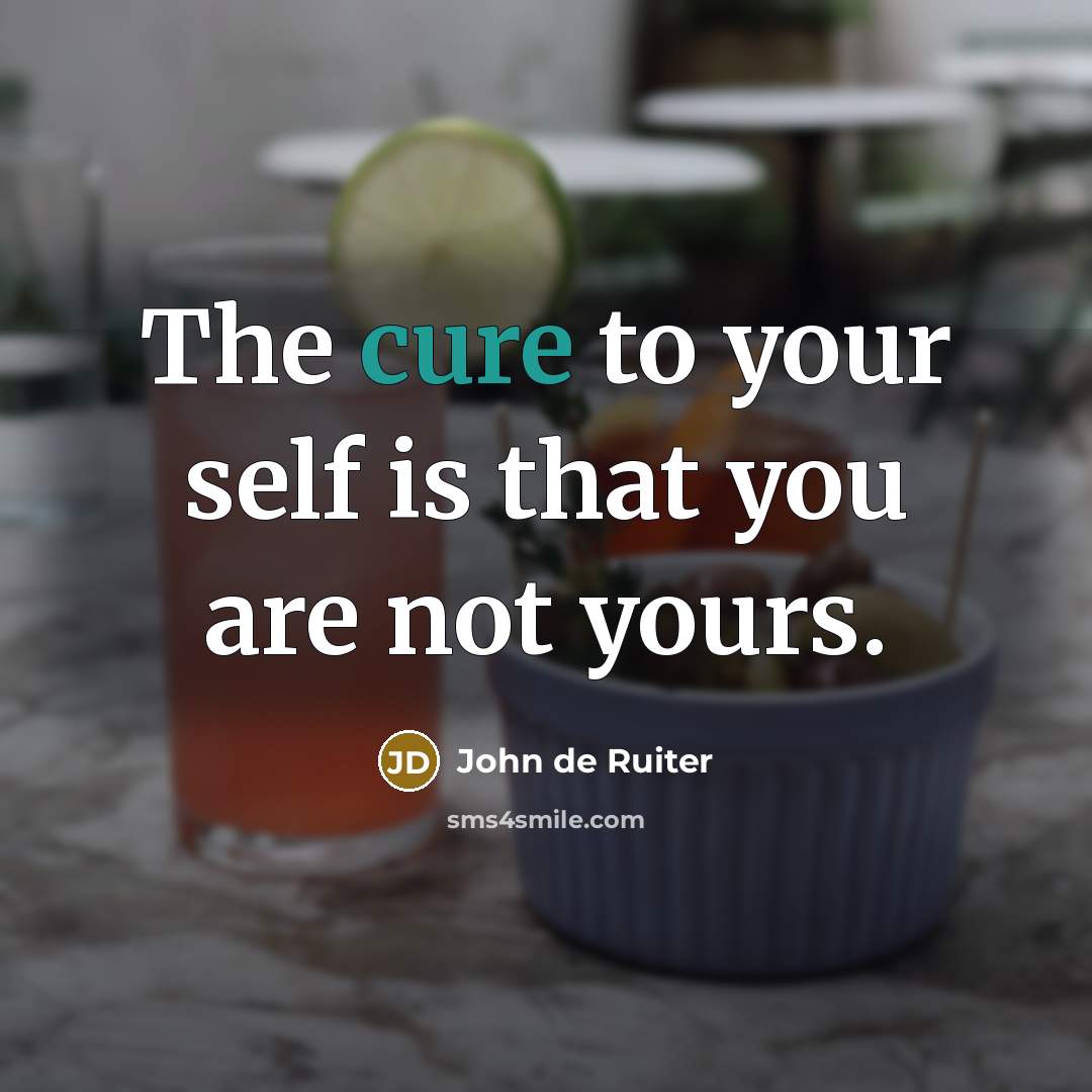 “The cure to your self is that you are not…” quote by John de Ruiter