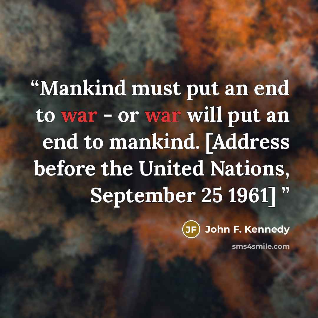 “Mankind must put an end to war - or war will put an end to mankind. [Address before the United Nations, September 25 1961]” quote by John F. Kennedy
