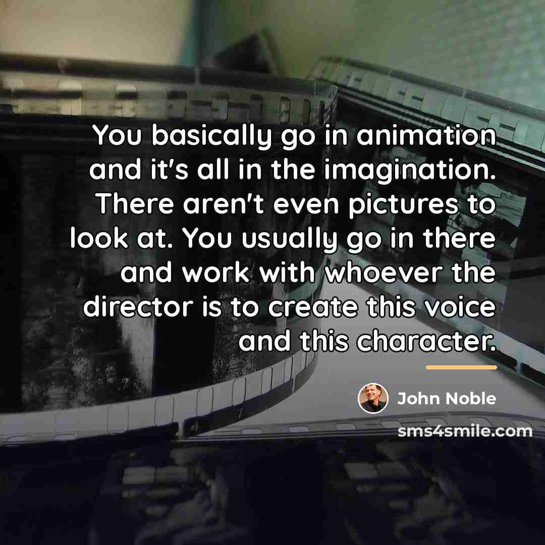 “You basically go in animation and it's all in the…” quote by John Noble