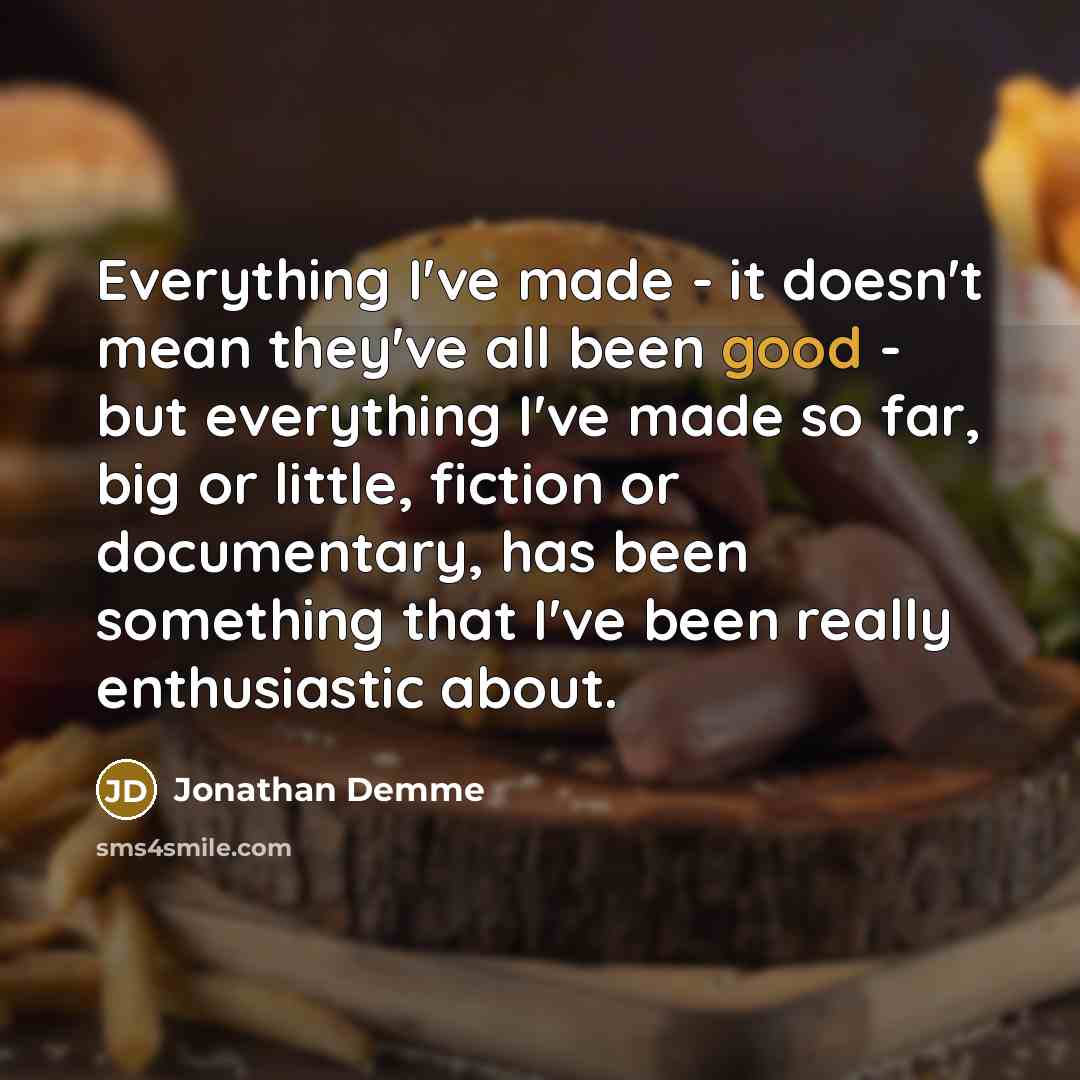 “Everything I've made - it doesn't mean they've all been…” quote by Jonathan Demme