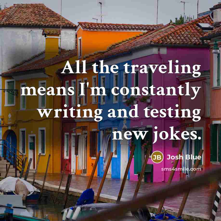 “All the traveling means I'm constantly writing and testing new…” quote by Josh Blue