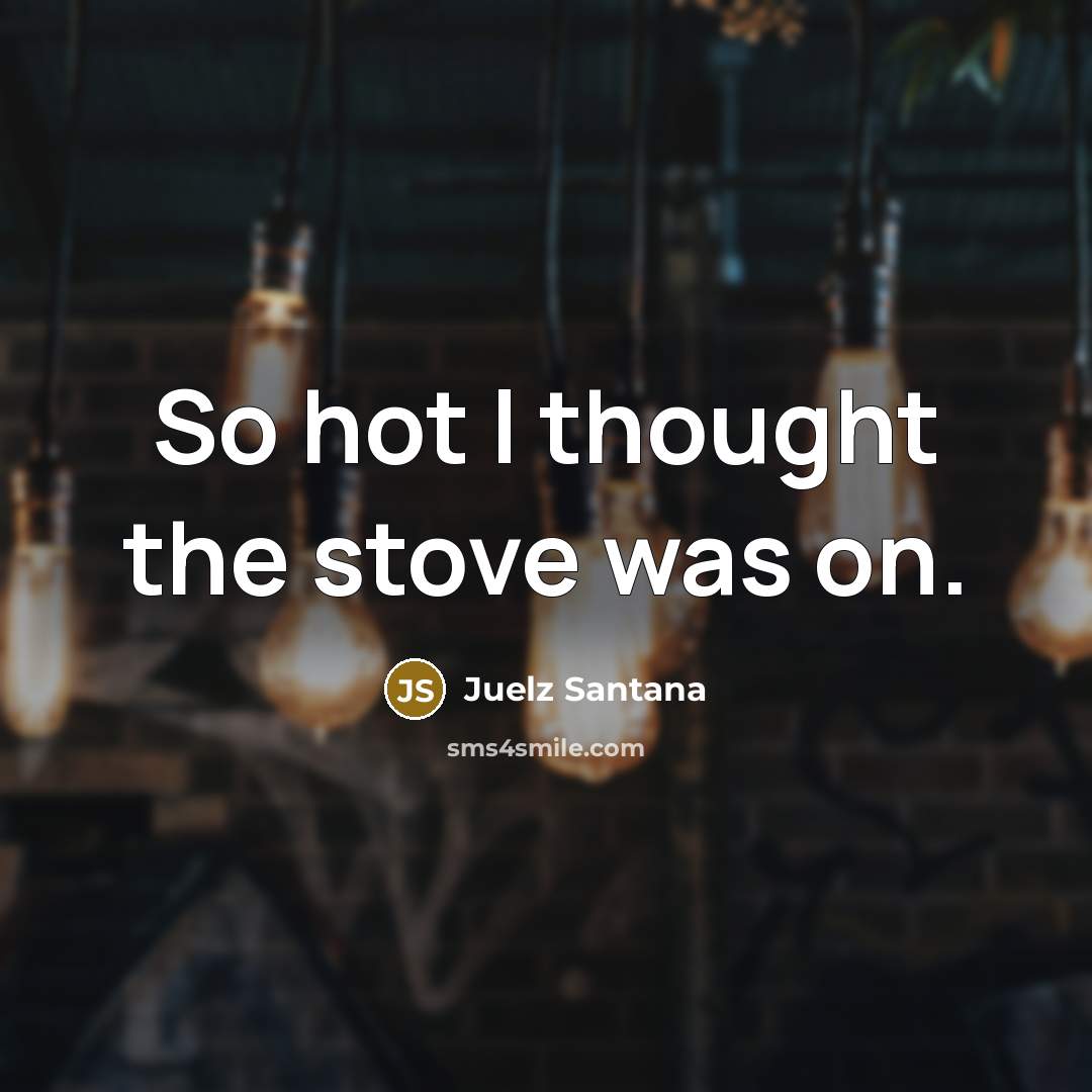 “So hot I thought the stove was on.” quote by Juelz Santana