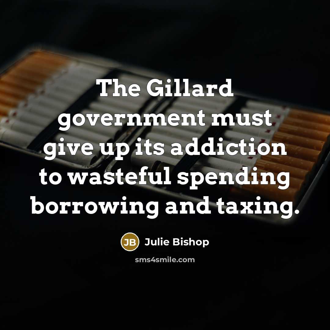 “The Gillard government must give up its addiction to wasteful…” quote by Julie Bishop