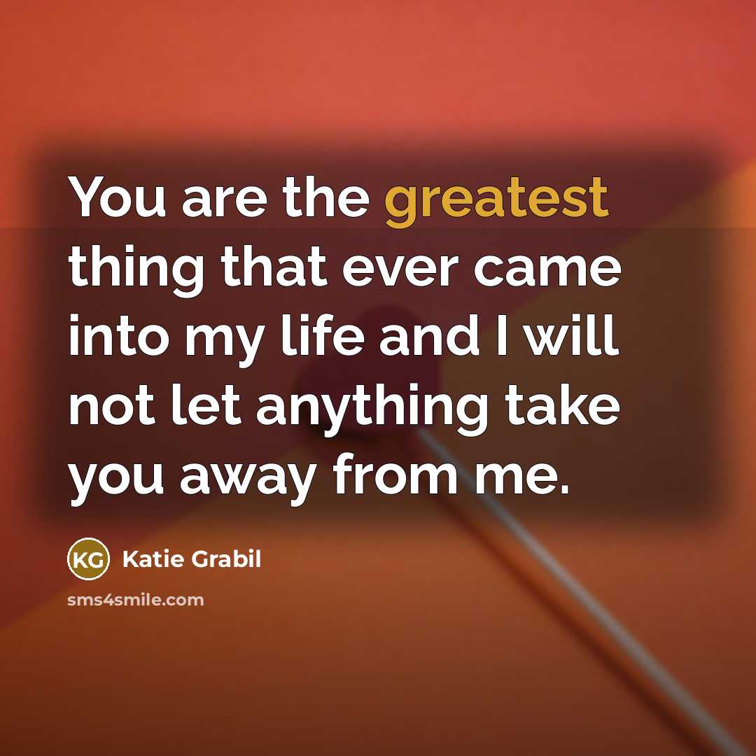 “You are the greatest thing that ever came into my…” quote by Katie Grabil