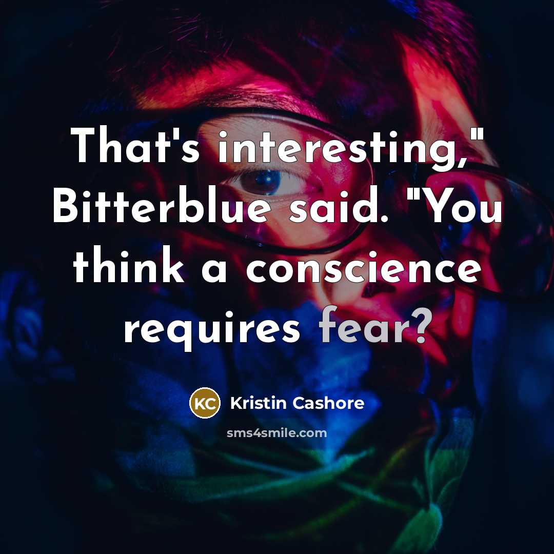 “That's interesting," Bitterblue said. "You think a conscience requires fear?…” quote by Kristin Cashore