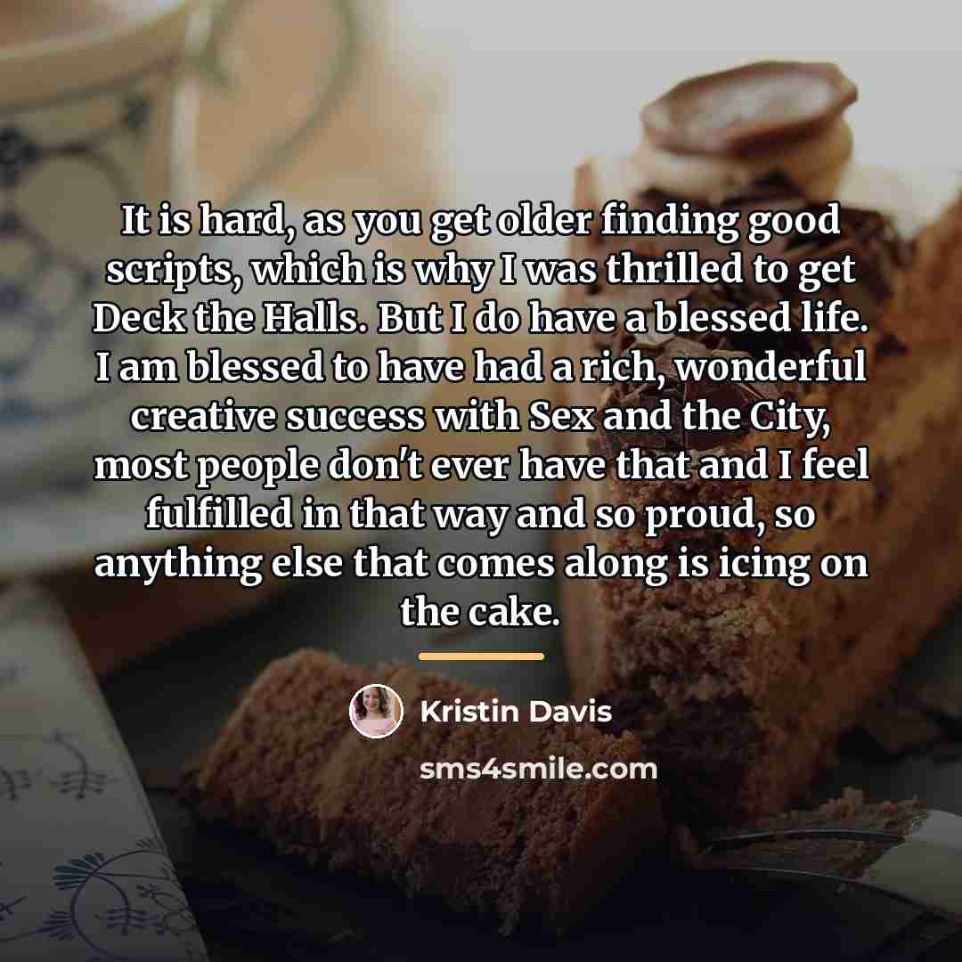 “It is hard, as you get older finding good scripts,…” quote by Kristin Davis