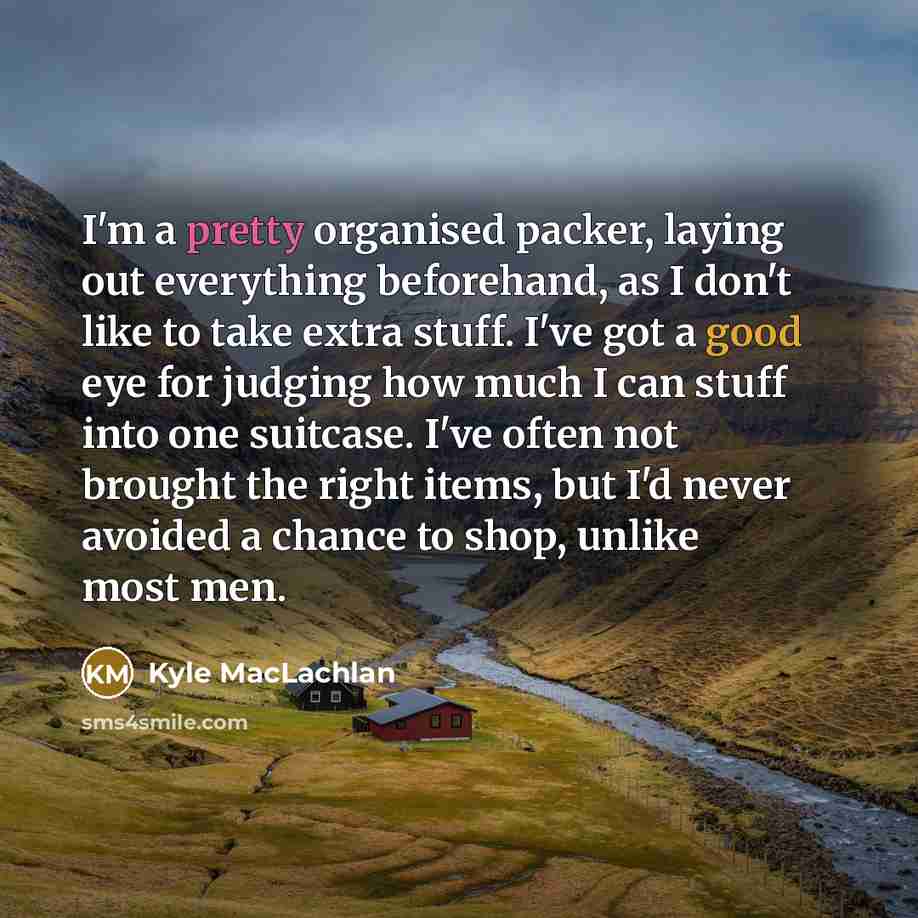 “I'm a pretty organised packer, laying out everything beforehand, as…” quote by Kyle MacLachlan