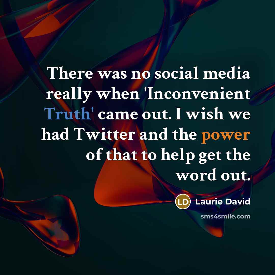 “There was no social media really when 'Inconvenient Truth' came out. I wish we had Twitter and the power of that to help get the word out.” quote by Laurie David