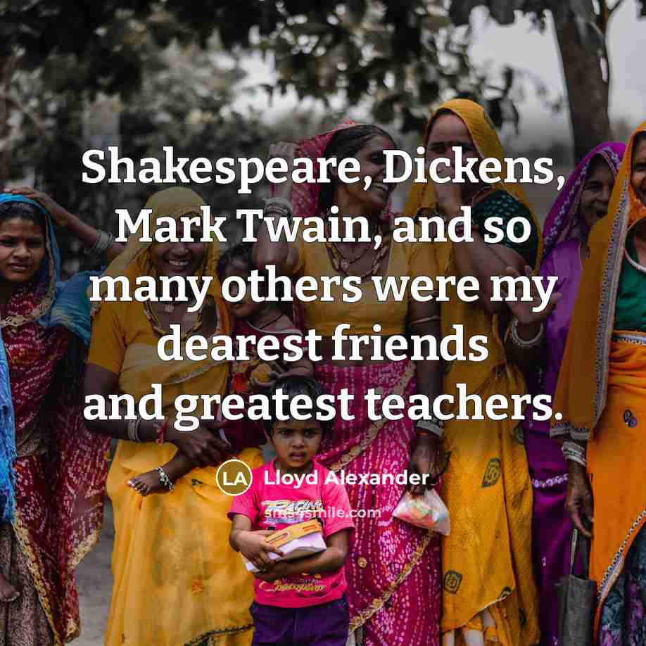 “Shakespeare, Dickens, Mark Twain, and so many others were my…” quote by Lloyd Alexander
