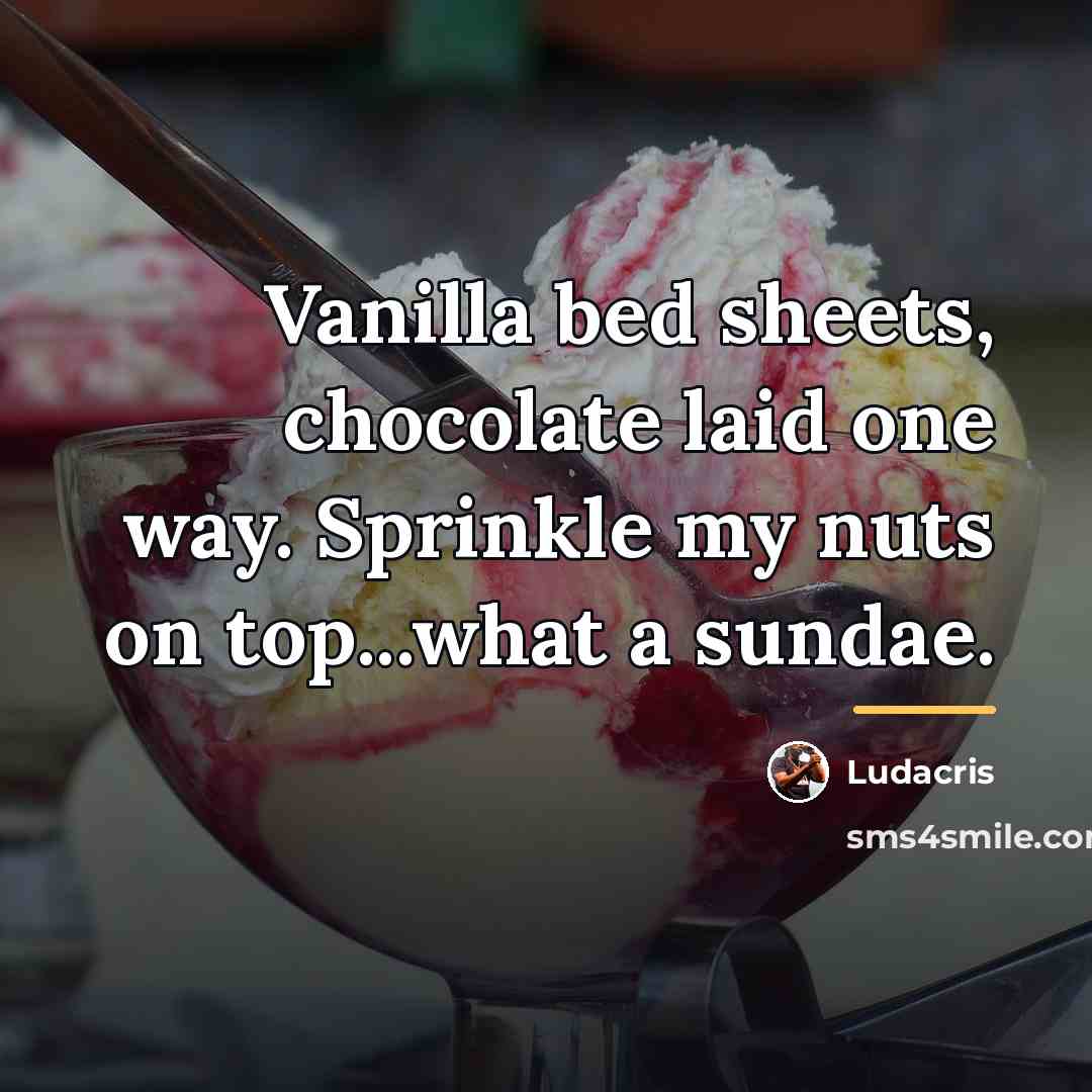 “Vanilla bed sheets, chocolate laid one way. Sprinkle my nuts…” quote by Ludacris