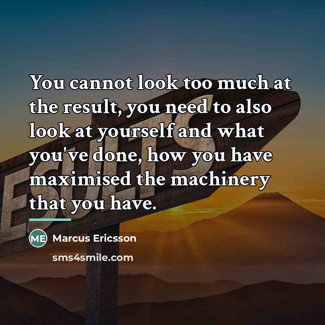“You cannot look too much at the result, you need…” quote by Marcus Ericsson