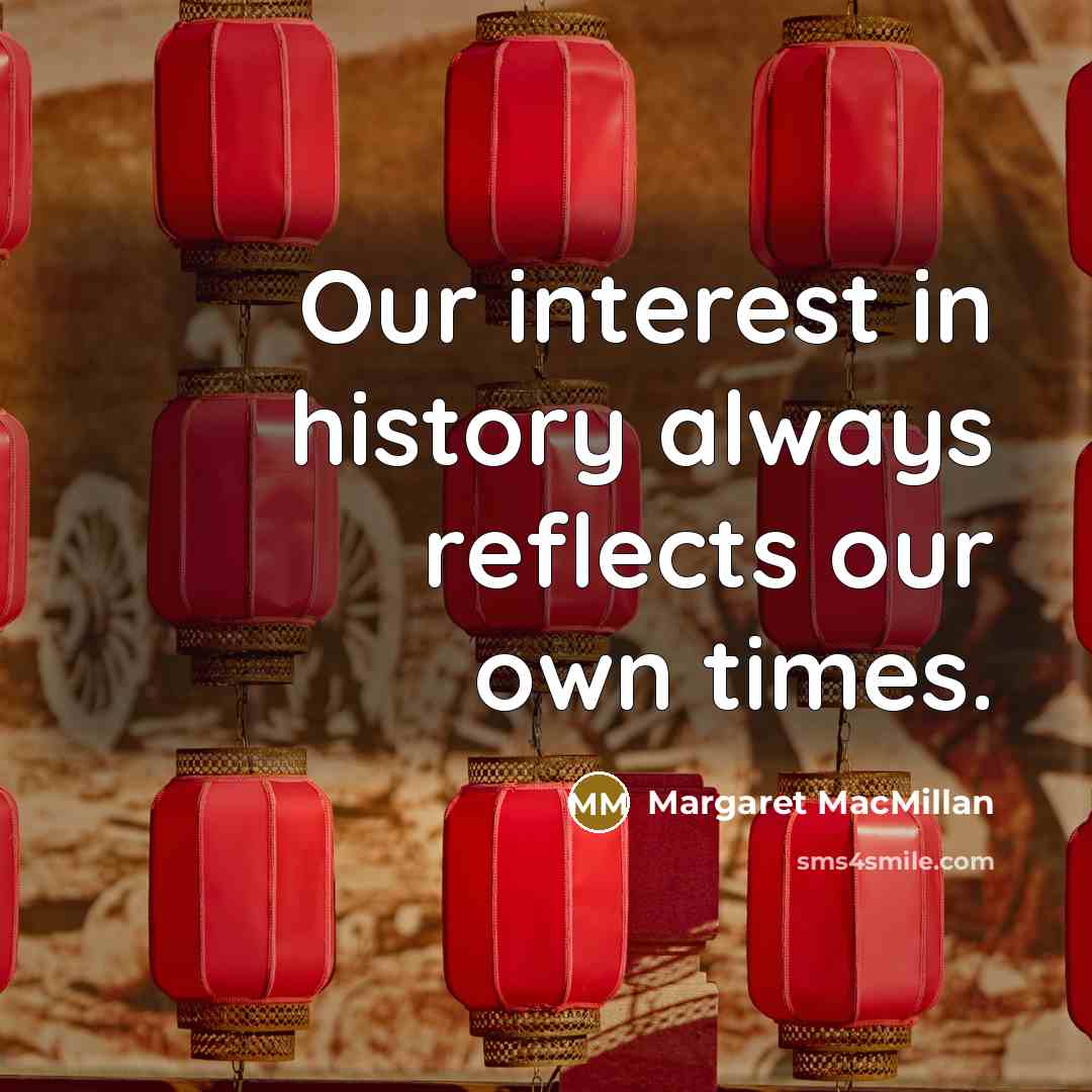 “Our interest in history always reflects our own times.…” quote by Margaret MacMillan