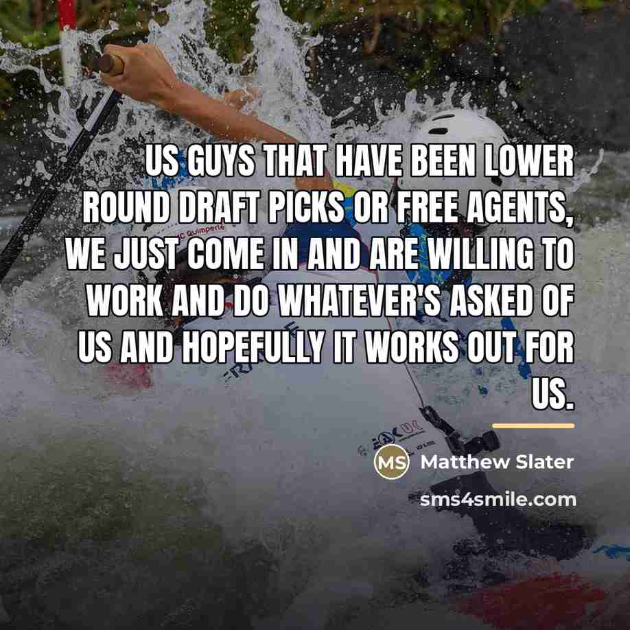 “Us guys that have been lower round draft picks or…” quote by Matthew Slater