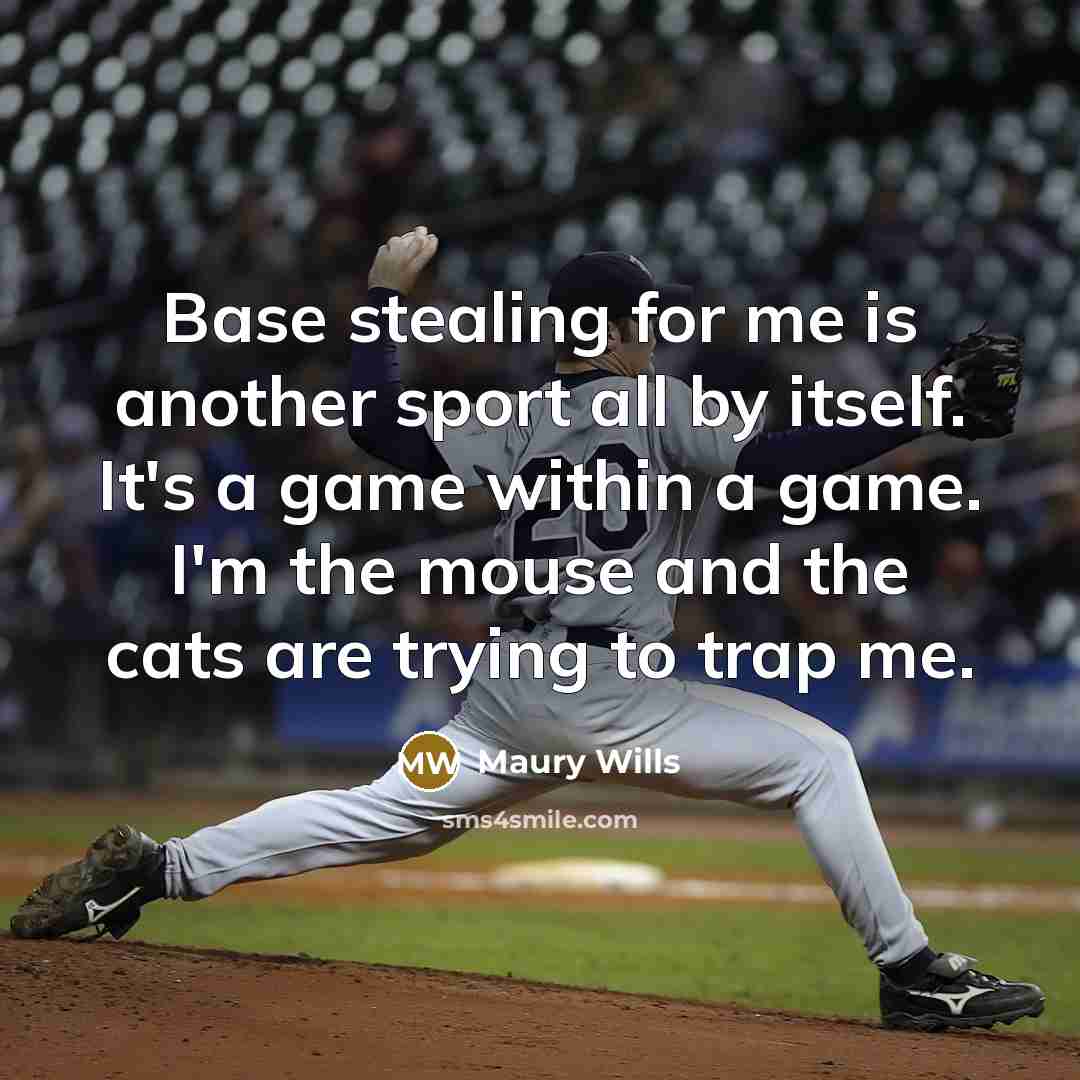 “Base stealing for me is another sport all by itself. It's a game within a game. I'm the mouse and the cats are trying to trap me.” quote by Maury Wills