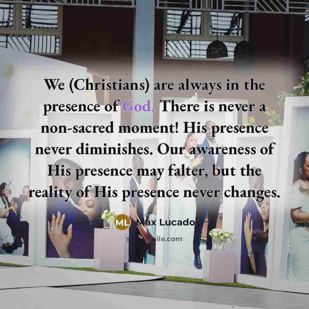 “We (Christians) are always in the presence of God. There…” quote by Max Lucado