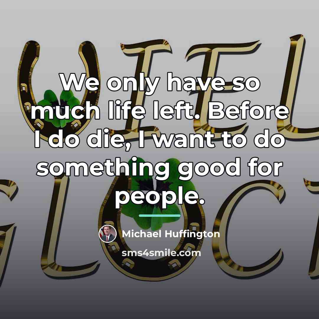 “We only have so much life left. Before I do…” quote by Michael Huffington