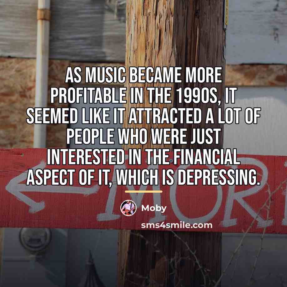 “As music became more profitable in the 1990s, it seemed…” quote by Moby