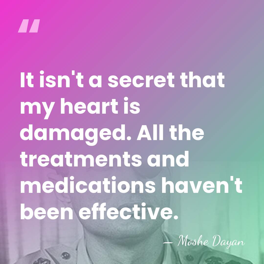 It isn't a secret that my heart is damaged. All the treatments&hellip; - Moshe Dayan