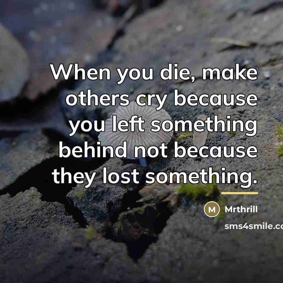 “When you die, make others cry because you left something…” quote by Mrthrill