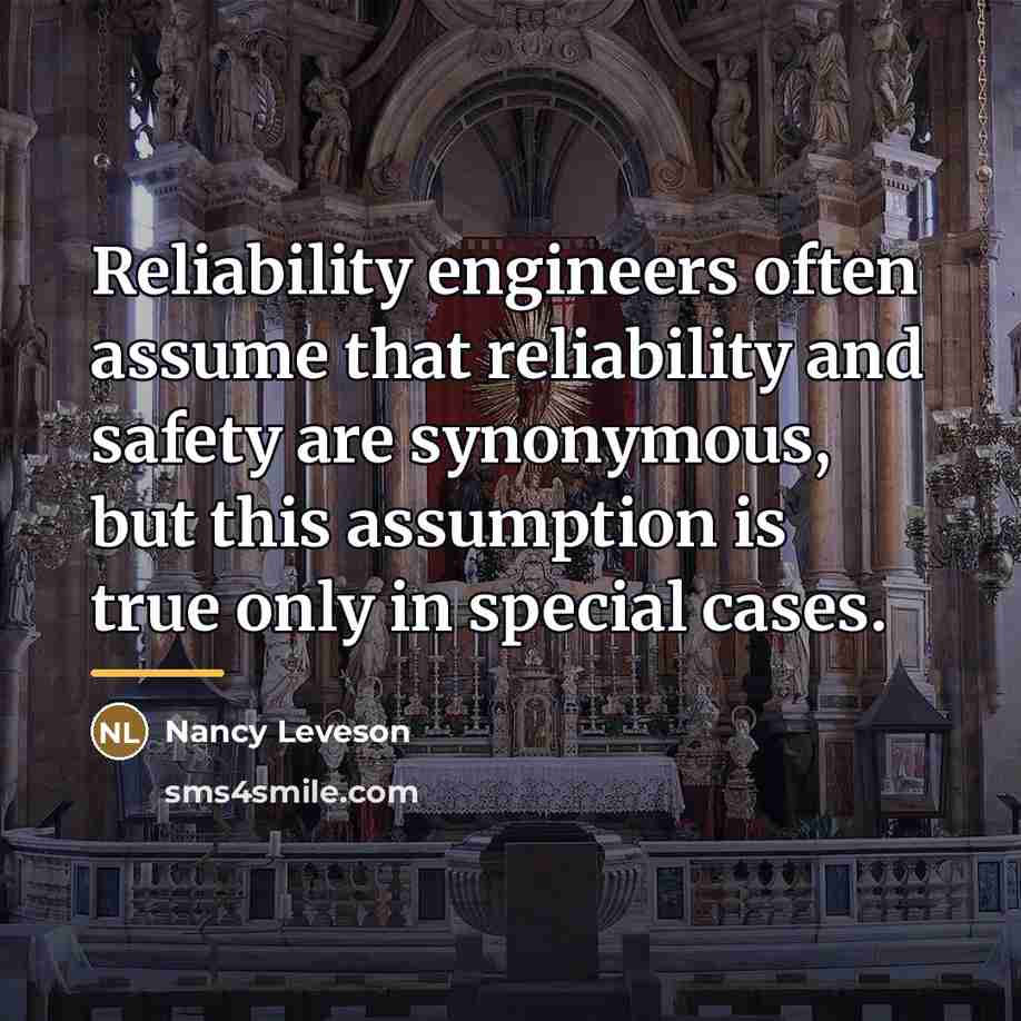 “Reliability engineers often assume that reliability and safety are synonymous,…” quote by Nancy Leveson