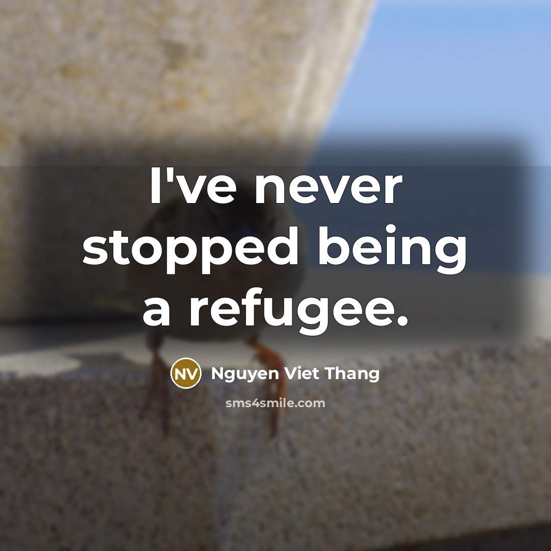 “I've never stopped being a refugee.…” quote by Nguyen Viet Thang