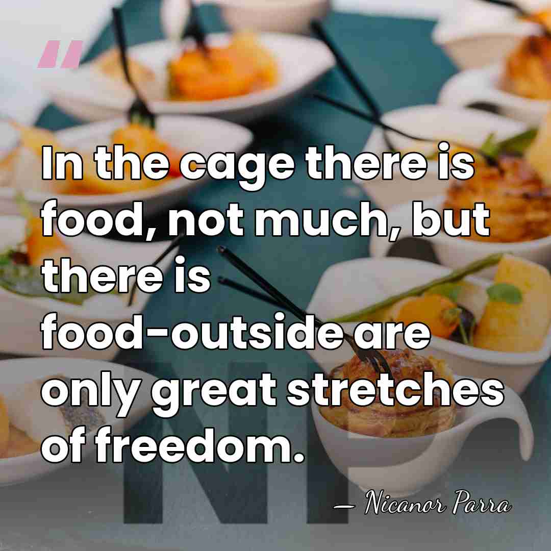 In the cage there is food, not much, but there is food-outside&hellip; - Nicanor Parra