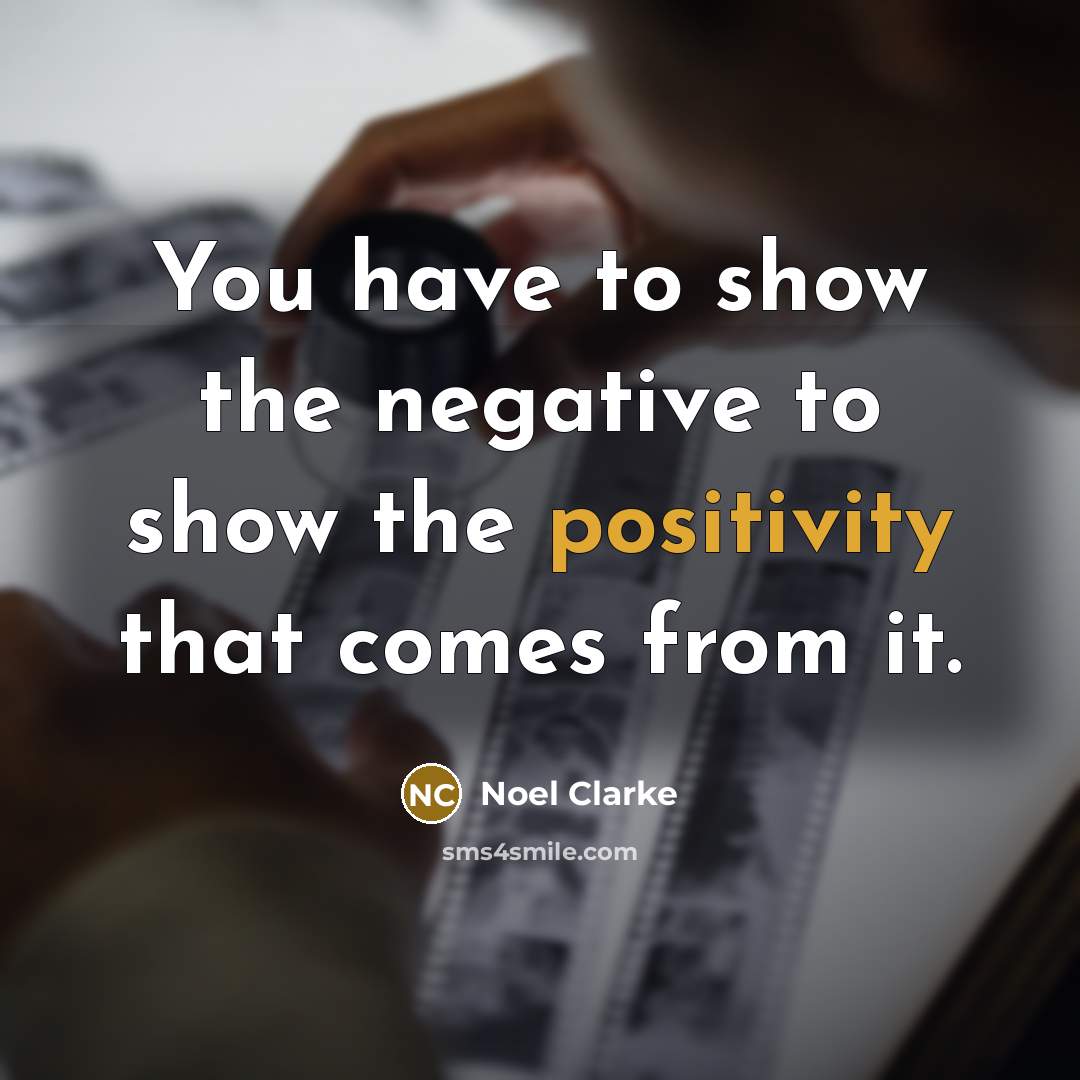 “You have to show the negative to show the positivity…” quote by Noel Clarke