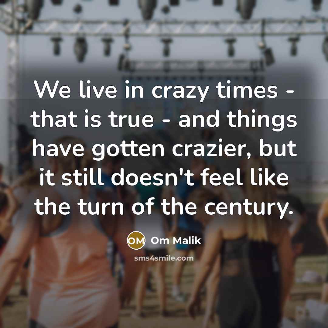 “We live in crazy times - that is true -…” quote by Om Malik
