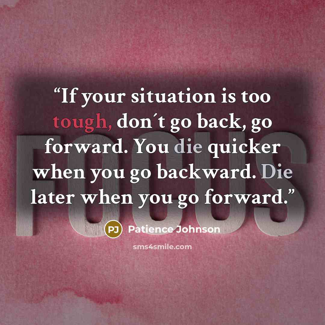 “If your situation is too tough, don´t go back, go forward. You die quicker when you go backward. Die later when you go forward.” quote by Patience Johnson