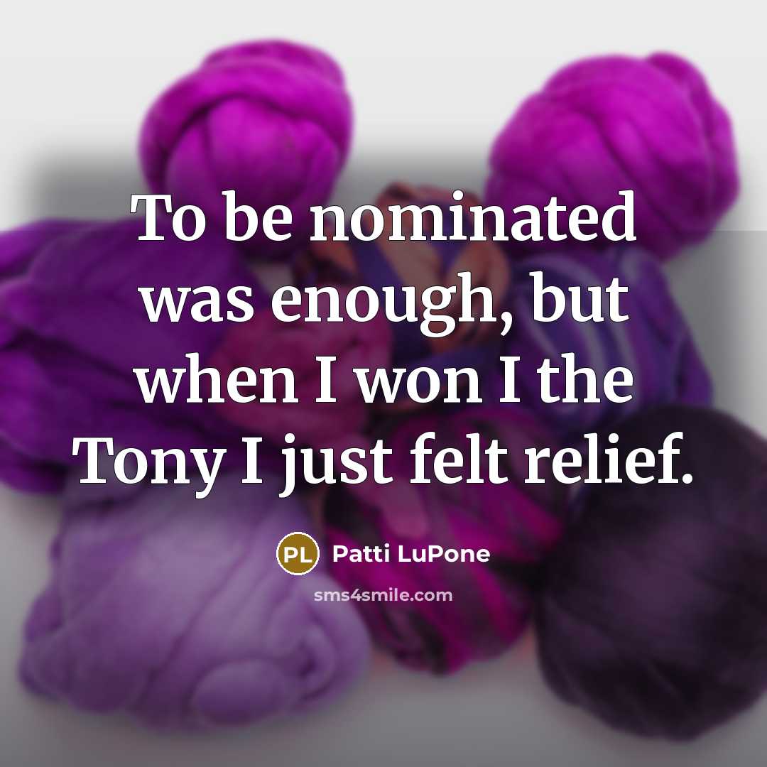 “To be nominated was enough, but when I won I…” quote by Patti LuPone