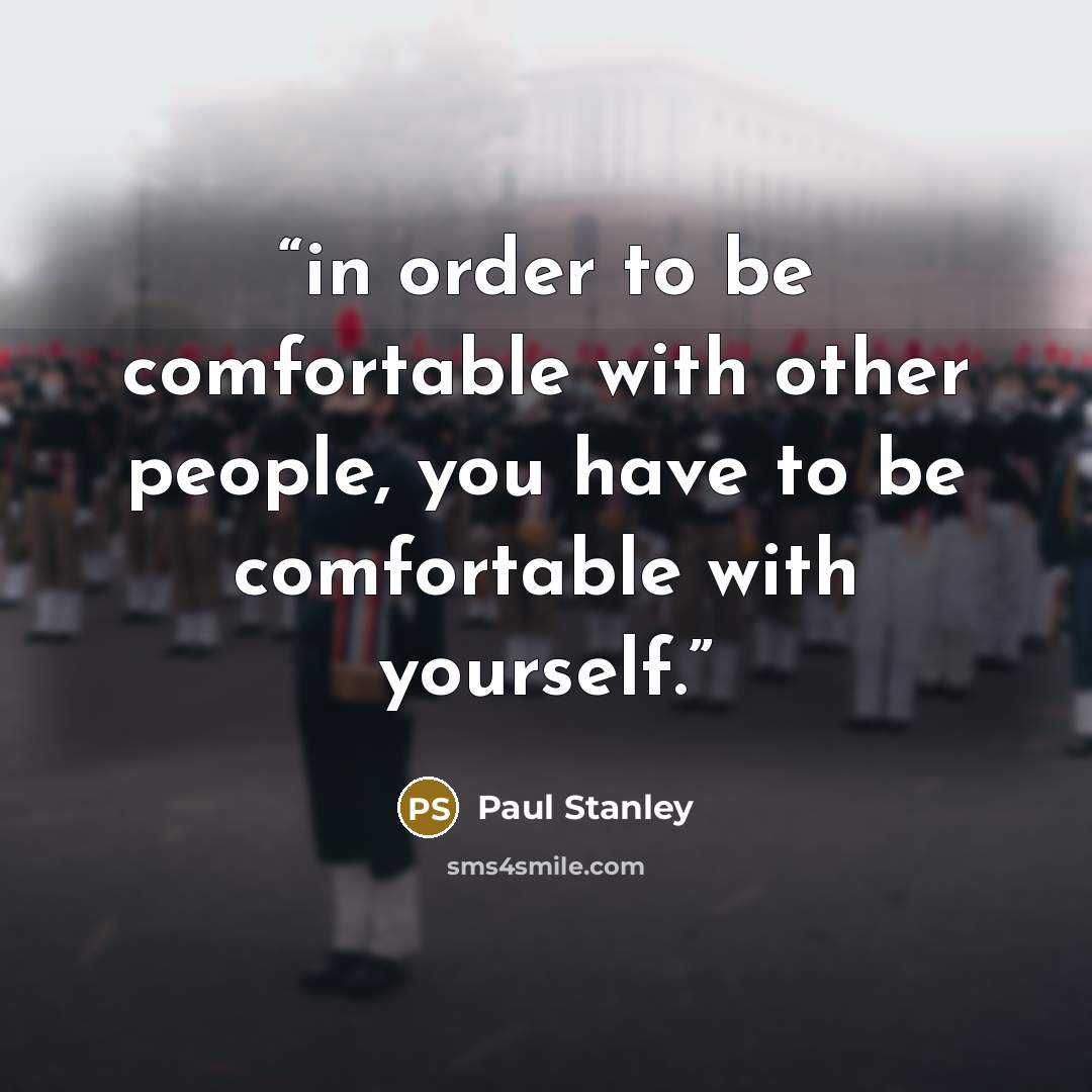 “in order to be comfortable with other people, you have to be comfortable with yourself.” quote by Paul Stanley