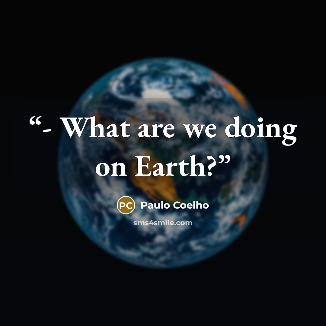 “- What are we doing on Earth?” quote by Paulo Coelho